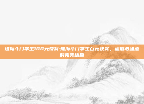 珠海斗门学生100元快餐:珠海斗门学生百元快餐，速度与味道的完美结合