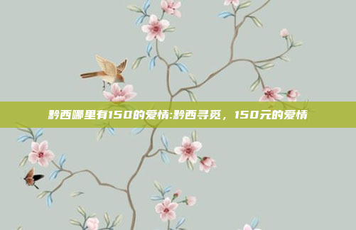 黔西哪里有150的爱情:黔西寻觅，150元的爱情