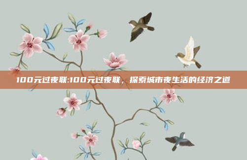 100元过夜联:100元过夜联，探索城市夜生活的经济之道