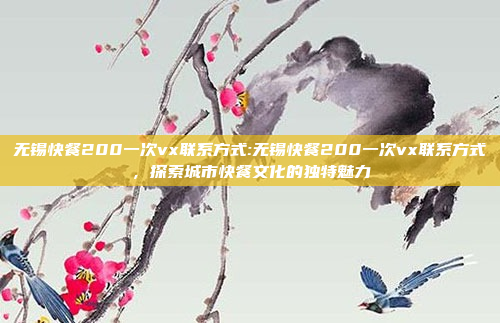 无锡快餐200一次vx联系方式:无锡快餐200一次vx联系方式，探索城市快餐文化的独特魅力