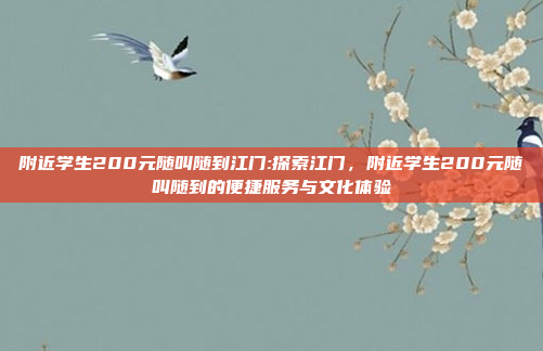 附近学生200元随叫随到江门:探索江门，附近学生200元随叫随到的便捷服务与文化体验