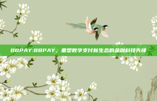 BBPAY:BBPAY，重塑数字支付新生态的金融科技先锋