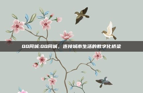 QQ同城:QQ同城，连接城市生活的数字化桥梁