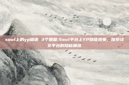 soul上的yp暗语 3个回复:Soul平台上YP暗语现象，探索社交平台的隐秘角落