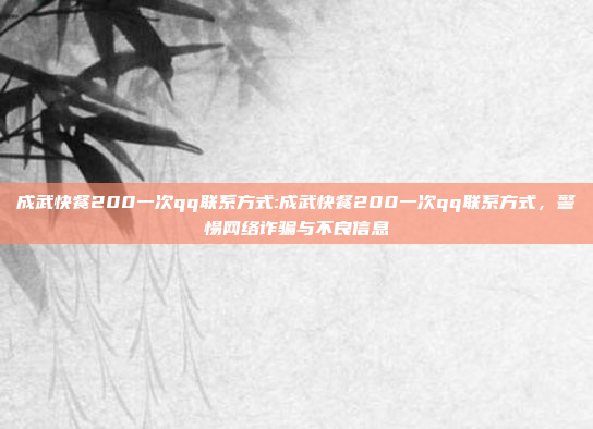 成武快餐200一次qq联系方式:成武快餐200一次qq联系方式，警惕网络诈骗与不良信息