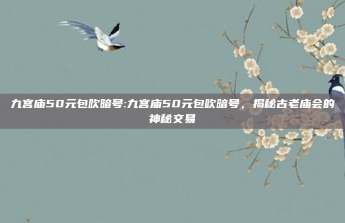 九宫庙50元包吹暗号:九宫庙50元包吹暗号，揭秘古老庙会的神秘交易