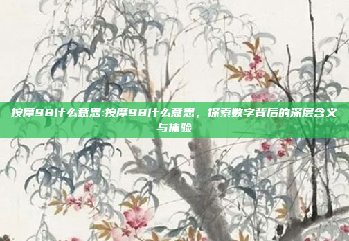 按摩98什么意思:按摩98什么意思，探索数字背后的深层含义与体验