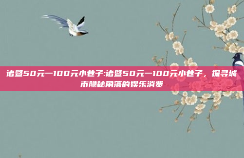 诸暨50元一100元小巷子:诸暨50元一100元小巷子，探寻城市隐秘角落的娱乐消费