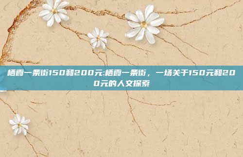 栖霞一条街150和200元:栖霞一条街，一场关于150元和200元的人文探索