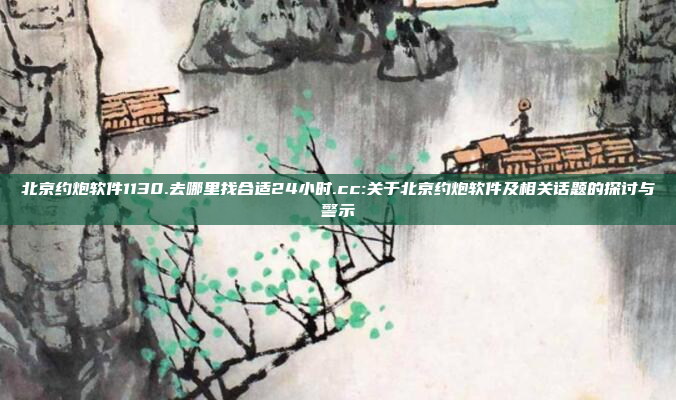 北京约炮软件1130.去哪里找合适24小时.cc:关于北京约炮软件及相关话题的探讨与警示