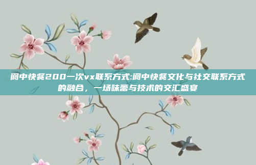 阆中快餐200一次vx联系方式:阆中快餐文化与社交联系方式的融合，一场味蕾与技术的交汇盛宴