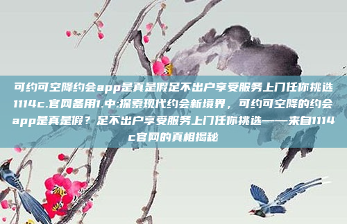 可约可空降约会app是真是假足不出户享受服务上门任你挑选1114c.官网备用1.中:探索现代约会新境界，可约可空降的约会app是真是假？足不出户享受服务上门任你挑选——来自1114c官网的真相揭秘