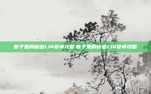 巷子里的秘密1.14安卓攻略:巷子里的秘密1.14安卓攻略