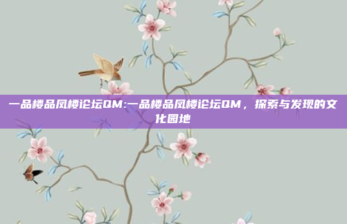 一品楼品凤楼论坛QM:一品楼品凤楼论坛QM，探索与发现的文化园地